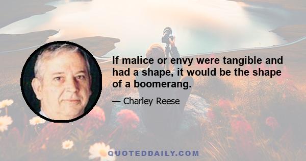 If malice or envy were tangible and had a shape, it would be the shape of a boomerang.