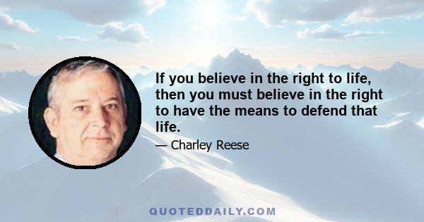 If you believe in the right to life, then you must believe in the right to have the means to defend that life.