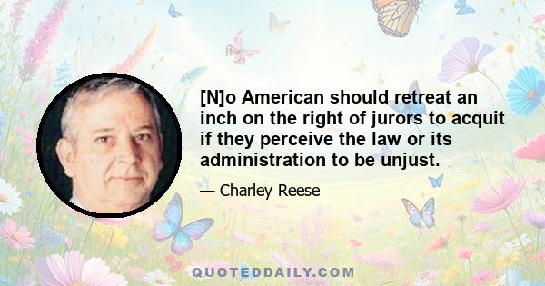 [N]o American should retreat an inch on the right of jurors to acquit if they perceive the law or its administration to be unjust.