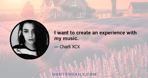 I want to create an experience with my music.