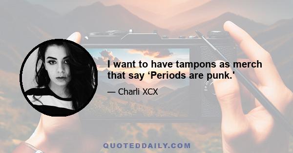 I want to have tampons as merch that say ‘Periods are punk.'