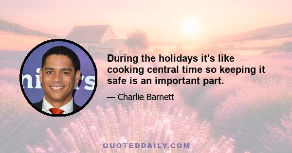 During the holidays it's like cooking central time so keeping it safe is an important part.