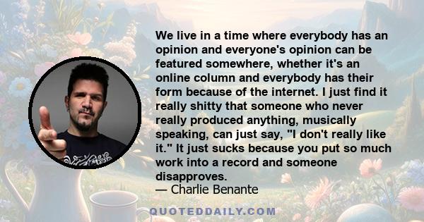 We live in a time where everybody has an opinion and everyone's opinion can be featured somewhere, whether it's an online column and everybody has their form because of the internet.