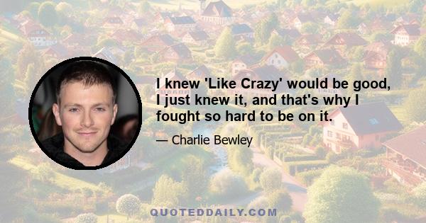 I knew 'Like Crazy' would be good, I just knew it, and that's why I fought so hard to be on it.