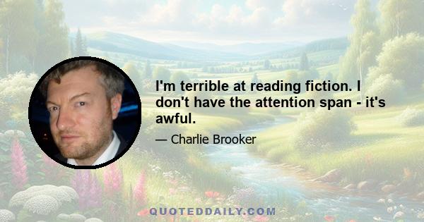 I'm terrible at reading fiction. I don't have the attention span - it's awful.