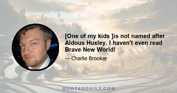 [One of my kids ]is not named after Aldous Huxley. I haven't even read Brave New World!