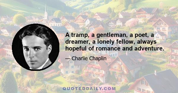 A tramp, a gentleman, a poet, a dreamer, a lonely fellow, always hopeful of romance and adventure.