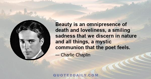 Beauty is an omnipresence of death and loveliness, a smiling sadness that we discern in nature and all things, a mystic communion that the poet feels.