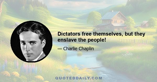 Dictators free themselves, but they enslave the people!