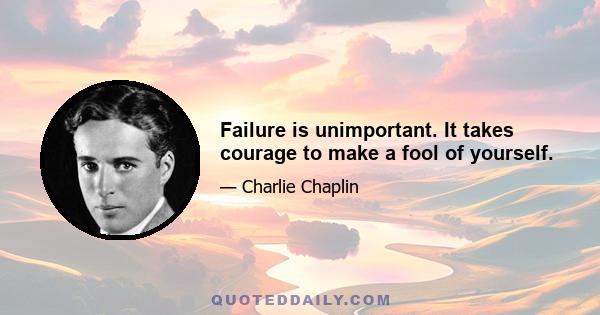 Failure is unimportant. It takes courage to make a fool of yourself.