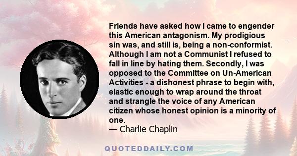 Friends have asked how I came to engender this American antagonism. My prodigious sin was, and still is, being a non-conformist. Although I am not a Communist I refused to fall in line by hating them. Secondly, I was