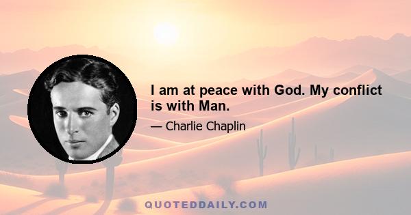 I am at peace with God. My conflict is with Man.