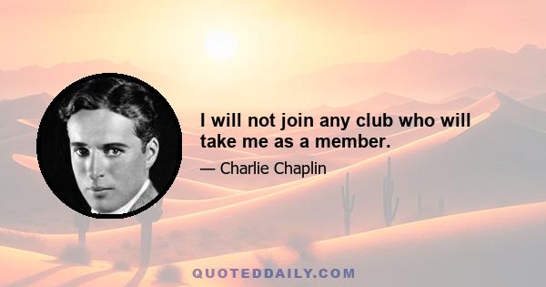 I will not join any club who will take me as a member.