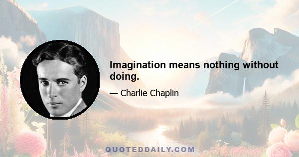 Imagination means nothing without doing.