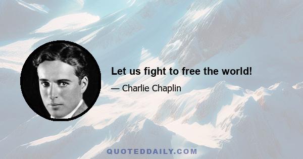 Let us fight to free the world!