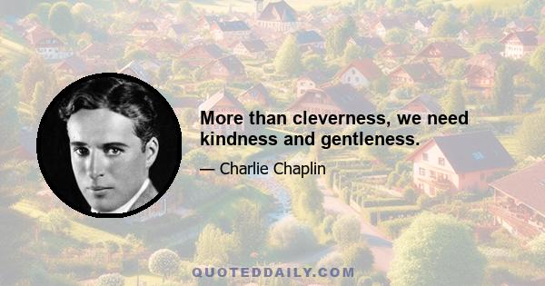 More than cleverness, we need kindness and gentleness.