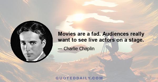 Movies are a fad. Audiences really want to see live actors on a stage.