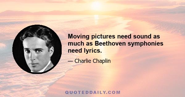 Moving pictures need sound as much as Beethoven symphonies need lyrics.