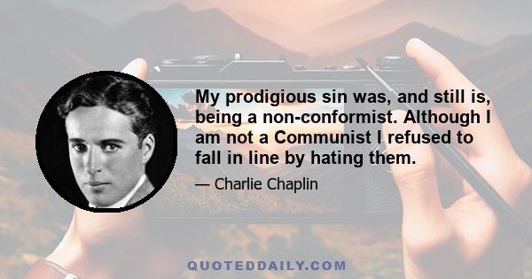 My prodigious sin was, and still is, being a non-conformist. Although I am not a Communist I refused to fall in line by hating them.