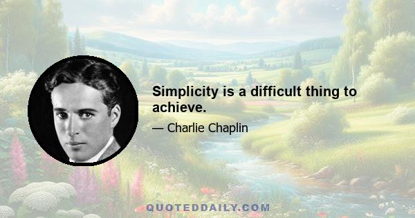 Simplicity is a difficult thing to achieve.