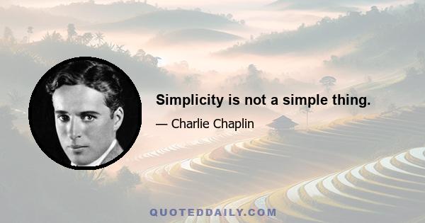 Simplicity is not a simple thing.