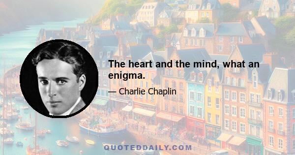 The heart and the mind, what an enigma.