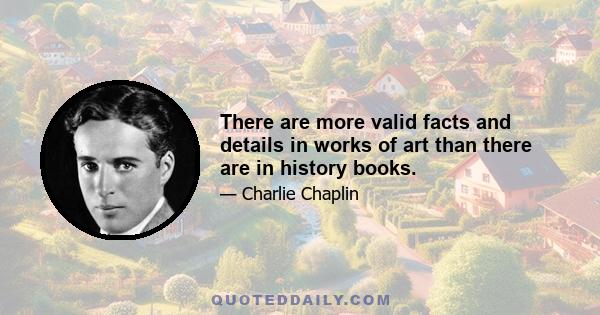 There are more valid facts and details in works of art than there are in history books.