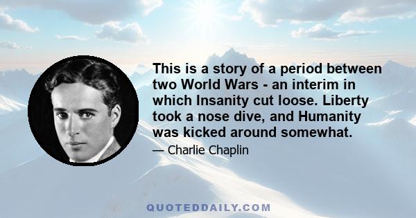 This is a story of a period between two World Wars - an interim in which Insanity cut loose. Liberty took a nose dive, and Humanity was kicked around somewhat.