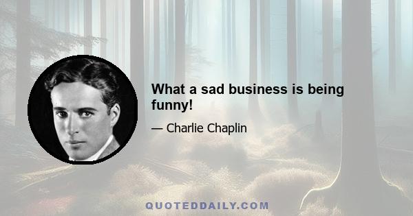 What a sad business is being funny!