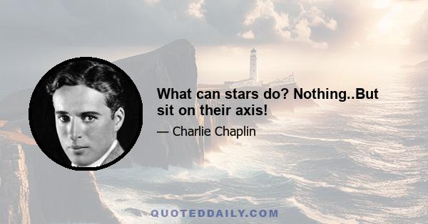 What can stars do? Nothing..But sit on their axis!