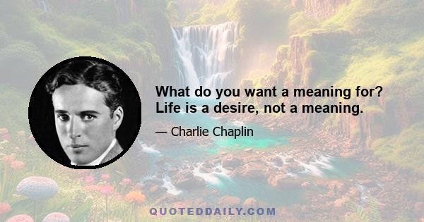 What do you want a meaning for? Life is a desire, not a meaning.