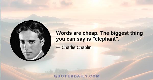 Words are cheap. The biggest thing you can say is elephant.