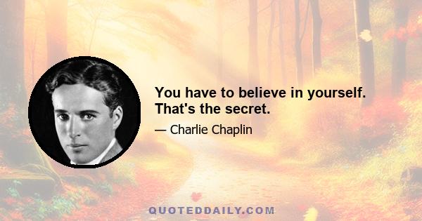 You have to believe in yourself. That's the secret.