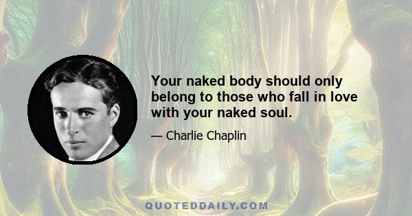 Your naked body should only belong to those who fall in love with your naked soul.