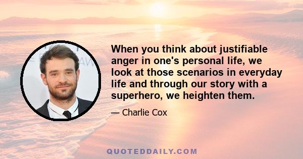 When you think about justifiable anger in one's personal life, we look at those scenarios in everyday life and through our story with a superhero, we heighten them.