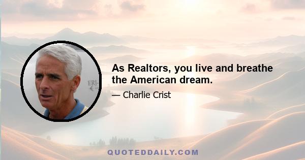 As Realtors, you live and breathe the American dream.