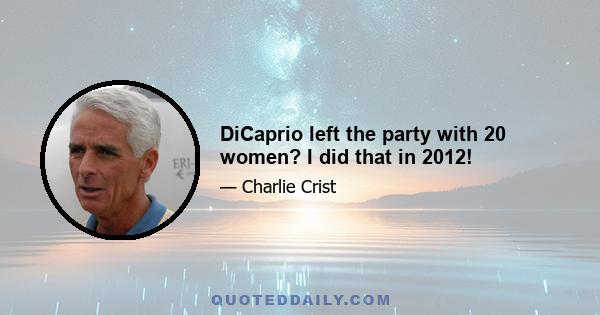 DiCaprio left the party with 20 women? I did that in 2012!