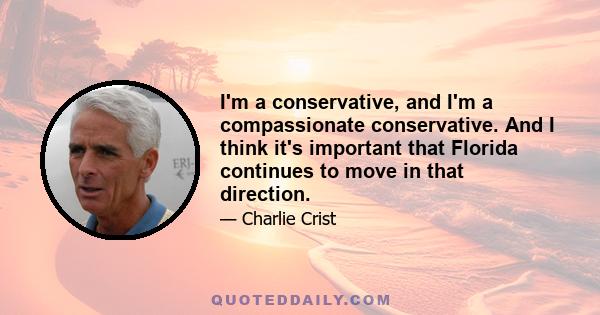 I'm a conservative, and I'm a compassionate conservative. And I think it's important that Florida continues to move in that direction.