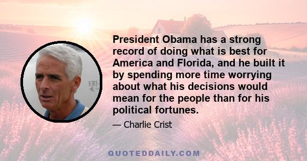 President Obama has a strong record of doing what is best for America and Florida, and he built it by spending more time worrying about what his decisions would mean for the people than for his political fortunes.