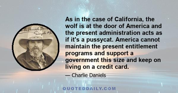 As in the case of California, the wolf is at the door of America and the present administration acts as if it's a pussycat. America cannot maintain the present entitlement programs and support a government this size and 