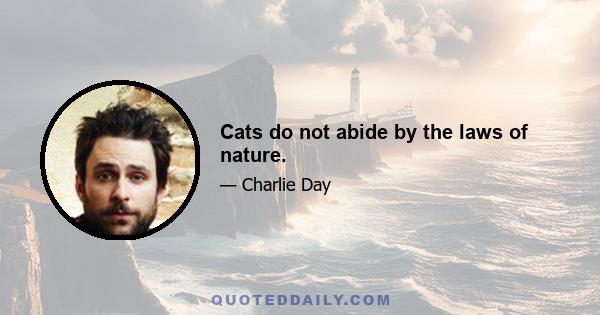 Cats do not abide by the laws of nature.