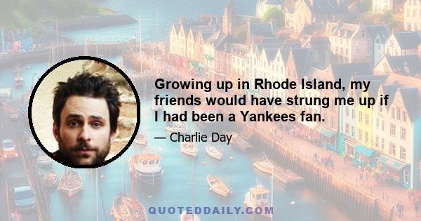 Growing up in Rhode Island, my friends would have strung me up if I had been a Yankees fan.