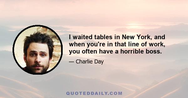 I waited tables in New York, and when you're in that line of work, you often have a horrible boss.