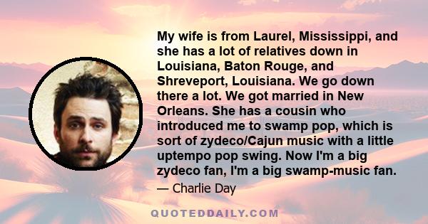 My wife is from Laurel, Mississippi, and she has a lot of relatives down in Louisiana, Baton Rouge, and Shreveport, Louisiana. We go down there a lot. We got married in New Orleans. She has a cousin who introduced me to 