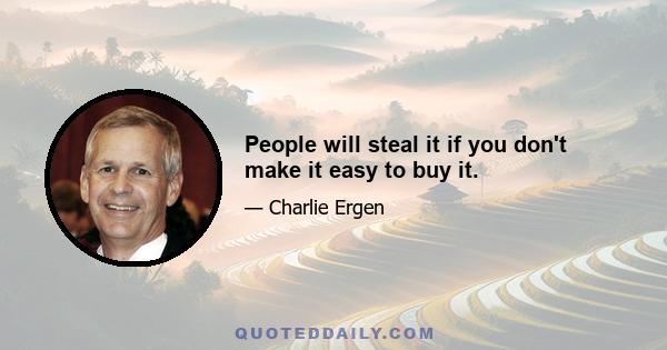 People will steal it if you don't make it easy to buy it.