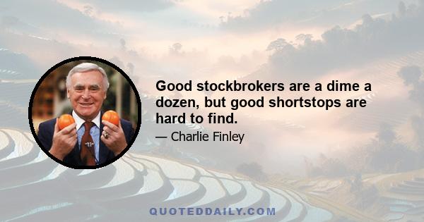 Good stockbrokers are a dime a dozen, but good shortstops are hard to find.