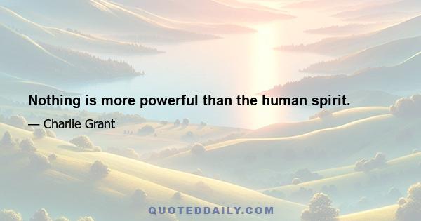 Nothing is more powerful than the human spirit.