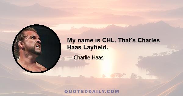 My name is CHL. That's Charles Haas Layfield.