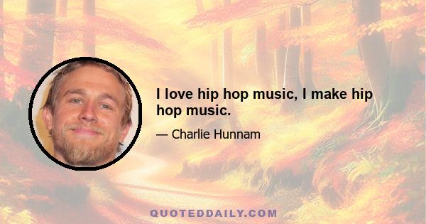 I love hip hop music, I make hip hop music.