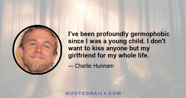 I've been profoundly germophobic since I was a young child. I don't want to kiss anyone but my girlfriend for my whole life.